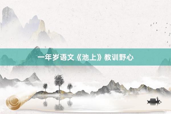一年岁语文《池上》教训野心